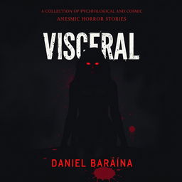 A dark and chilling book cover design for a collection of psychological and cosmic horror stories titled 'Visceral' by Daniel Baraúna