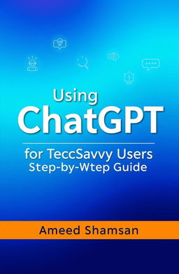 A clean, modern book cover for 'Using ChatGPT for Tech-Savvy Users: A Step-by-Step Guide' written by Ameed Shamsan