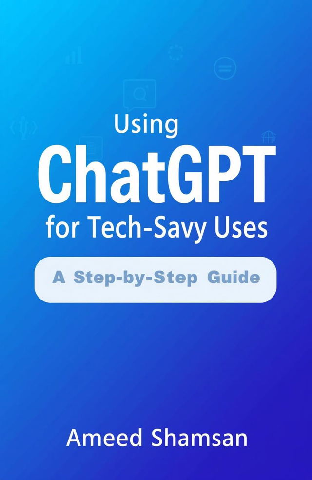 A clean, modern book cover for 'Using ChatGPT for Tech-Savvy Users: A Step-by-Step Guide' written by Ameed Shamsan