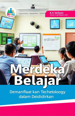 A visually engaging cover design for a book titled 'Merdeka Belajar: Memanfaatkan Teknologi dalam Pendidikan', featuring a modern classroom setting with students using laptops, tablets, and digital whiteboards