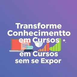 Create an eye-catching graphic titled 'Transforme Conhecimento em Cursos sem se Expor' in a clear, bold font