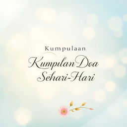 A beautifully designed cover for a book titled "Kumpulan Doa Sehari-Hari", showcasing a serene and peaceful background, with soft ethereal colors like pastel blue and gentle yellows