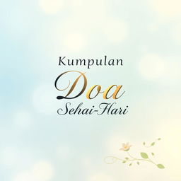 A beautifully designed cover for a book titled "Kumpulan Doa Sehari-Hari", showcasing a serene and peaceful background, with soft ethereal colors like pastel blue and gentle yellows