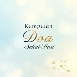 A beautifully designed cover for a book titled "Kumpulan Doa Sehari-Hari", showcasing a serene and peaceful background, with soft ethereal colors like pastel blue and gentle yellows