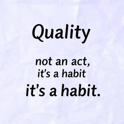 Quality is not an act, it's a habit.