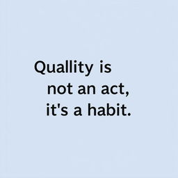 Quality is not an act, it's a habit.