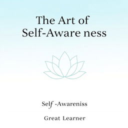 An inspirational book cover for 'The Art of Self-Awareness' by Great Learner, featuring a minimalist design that emphasizes clarity and focus