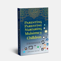 A sophisticated book cover design for "Parenting and Nurturing Muslim Children in the Digital Era"