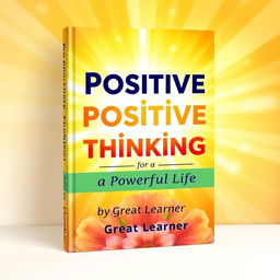 A vibrant and uplifting book cover design featuring the title 'Positive Positive Thinking for a Powerful Life' prominently displayed in bold, friendly typography