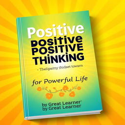 A vibrant and uplifting book cover design featuring the title 'Positive Positive Thinking for a Powerful Life' prominently displayed in bold, friendly typography