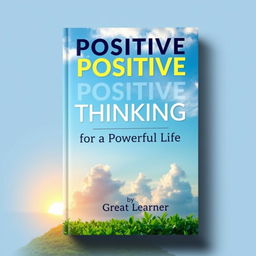 A captivating book cover design featuring the title 'Positive Positive Thinking for a Powerful Life' in inspiring, bold typography that radiates positivity