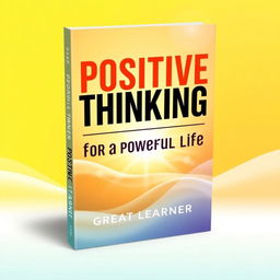 A modern book cover design for "Positive Thinking for a Powerful Life" by Great Learner, exuding positivity and energy