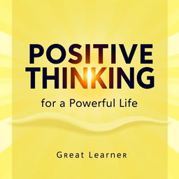 A modern book cover design for "Positive Thinking for a Powerful Life" by Great Learner, exuding positivity and energy