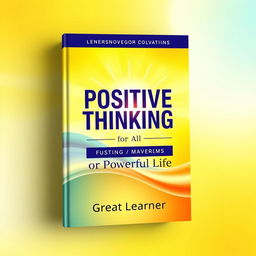 A modern book cover design for "Positive Thinking for a Powerful Life" by Great Learner, exuding positivity and energy