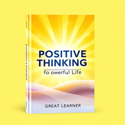 A book cover design for "Positive Thinking for a Powerful Life" by Great Learner, radiating positivity and energy with a modern and uplifting feel