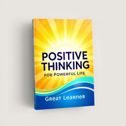 An inspiring book cover design for "Positive Thinking for a Powerful Life" by Great Learner, radiating positivity and energy with a modern, uplifting aesthetic