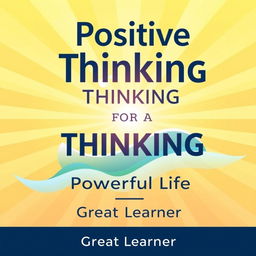 An inspiring book cover design for "Positive Thinking for a Powerful Life" by Great Learner, radiating positivity and energy with a modern, uplifting aesthetic