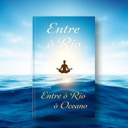 A book cover design titled "Entre o Rio e o Oceano" featuring a captivating gradient background that transitions from deep ocean blue at the bottom to a serene and illuminated sky at the top, symbolizing the journey of self-discovery