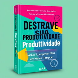 A visually engaging book cover design for a productivity guide titled 'Destrave Sua Produtividade: Hacks para Conquistar Mais em Menos Tempo'