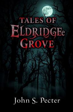 A chilling book cover for a horror stories collection titled 'Tales of Eldridge Grove' by John S