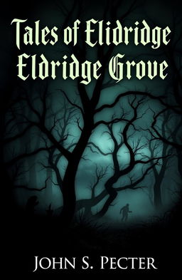 A spooky and atmospheric book cover for a horror stories collection titled 'Tales of Eldridge Grove' by John S