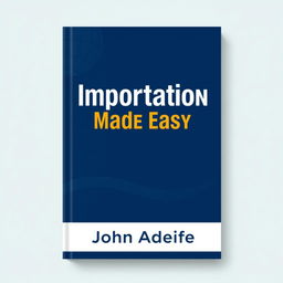 A sleek and modern book cover design for 'Importation Made Easy' by John Adeife