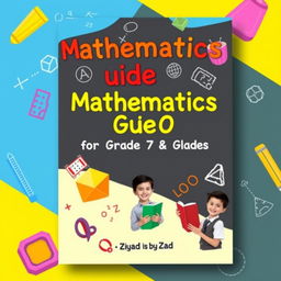 A colorful and engaging cover design for a mathematics guide book aimed at 7th and 8th graders, titled "Mathematics Guide for Grade 7 & 8 by Ziyad