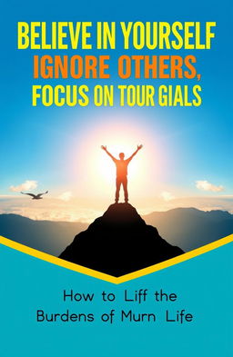 A modern, motivational book cover design for 'Believe in Yourself, Ignore Others, Focus on Your Goals: How to Lift the Burdens of Modern Life'