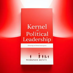 An outstanding book cover design for 'Kernel of Political Leadership' by Workneh Benti, featuring a captivating blend of red and white colors