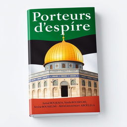 A captivating book cover design for 'Porteurs d'espoir', featuring the iconic Dome of the Rock from the Al-Aqsa Mosque in Jerusalem, set against a backdrop of the Palestinian flag