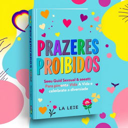 A vibrant book cover design for a title "Prazeres Proibidos: Seu Guia Sexual Para Apimentar A Vida e Celebrar a Diversidade"