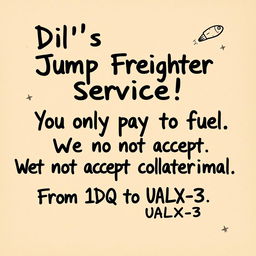 A poster design that looks handwritten, featuring the following text in a charming, yet slightly messy style: 'Dil's Jump Freighter Service! You only pay for fuel