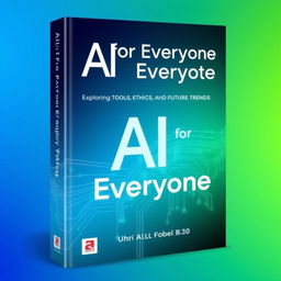 A modern and engaging book cover for "AI for Everyone: Exploring Tools, Ethics, and Future Trends", featuring a vibrant and futuristic design
