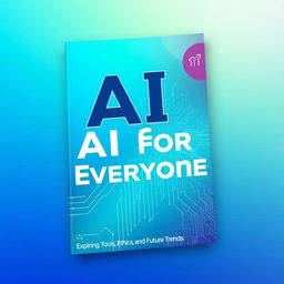 A modern and engaging book cover for "AI for Everyone: Exploring Tools, Ethics, and Future Trends", featuring a vibrant and futuristic design