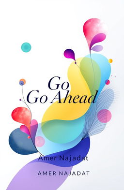 A beautifully designed book cover for 'Go Ahead' by Amer Najadat, featuring vibrant and artistic shapes and images