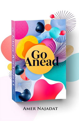 A beautifully designed book cover for 'Go Ahead' by Amer Najadat, featuring vibrant and artistic shapes and images