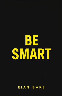 A modern, sleek book cover design for a title called 'BE SMART' prominently displayed in bold, striking yellow typography against a deep black background