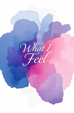 An artistic representation of a book cover for a poetry collection titled "What I Feel"