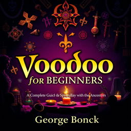 A visually striking book cover design featuring a voodoo ancient theme, showcasing the title 'Voodoo for Beginners: Complete Guide to Spirituality, Spells and Connecting with the Ancestors'