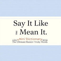 A minimalist yet striking cover page for a mini dictionary featuring the title 'Say It Like You Mean It: The Ultimate Guide to Mastering Tricky Words' in a bold, contemporary font