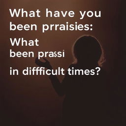 What have you been praising in difficult times?