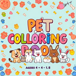 A fun and colorful cover for a children's coloring book, showcasing happy and cute illustrations of various pets including dogs, cats, and bunnies, all smiling and joyful
