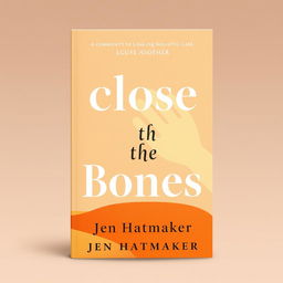 A book cover design for 'Close the Bones' by Jen Hatmaker, featuring a serene and inviting background with warm, earthy tones that evoke a sense of comfort and safety
