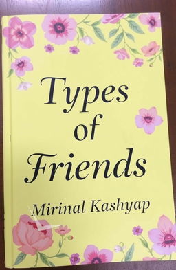 A light yellow book cover featuring the title 'Types of Friends' by Mrinal Kashyap, adorned with a beautiful floral print