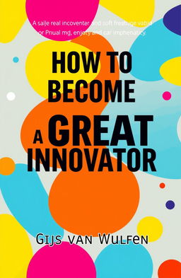 A vibrant and eye-catching book cover for 'How to Become a Great Innovator' by Gijs van Wulfen