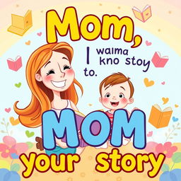 A vibrant and playful cover page for a book titled 'Mom, I want to know your story'