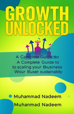 A visually striking book cover design for 'Growth Unlocked: A Complete Guide to Scaling Your Business Sustainably', featuring a vibrant and modern aesthetic