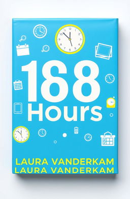 A clean and modern book cover design for '168 Hours' by Laura Vanderkam, featuring bright and clear colors such as blue, white, and yellow