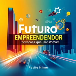 An eye-catching and dynamic book cover for a business and innovation book titled 'Futuro Empreendedor: Inovações que Transformam'