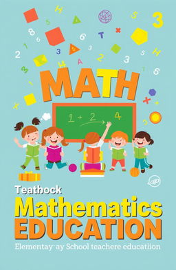 A vibrant and engaging cover for a Mathematics Education textbook intended for Elementary School Teacher Education students